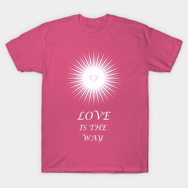 Love is the Way T-Shirt by ShineYourLight